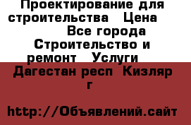 Проектирование для строительства › Цена ­ 1 100 - Все города Строительство и ремонт » Услуги   . Дагестан респ.,Кизляр г.